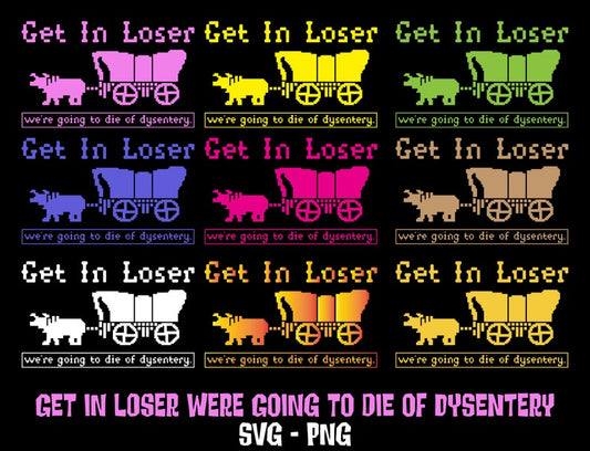10 Get in Loser Were Going to Die of Dysentery Svg