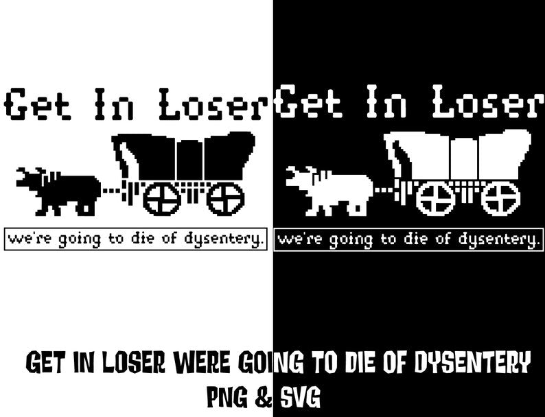 Get in Loser Were Going to Die of Dysentery Svg